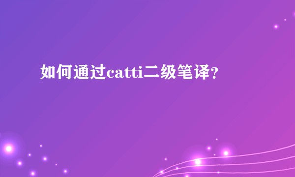 如何通过catti二级笔译？