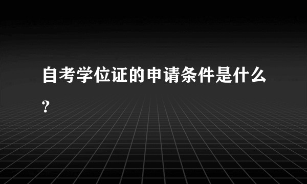 自考学位证的申请条件是什么？