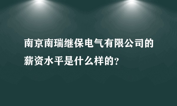 南京南瑞继保电气有限公司的薪资水平是什么样的?