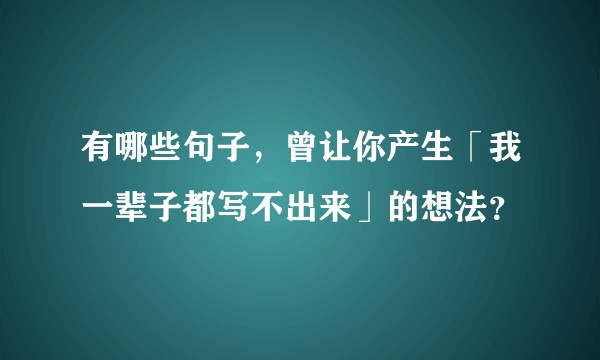 有哪些句子，曾让你产生「我一辈子都写不出来」的想法？