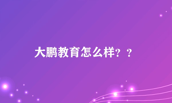 大鹏教育怎么样？？