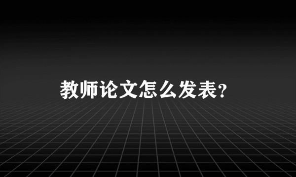 教师论文怎么发表？