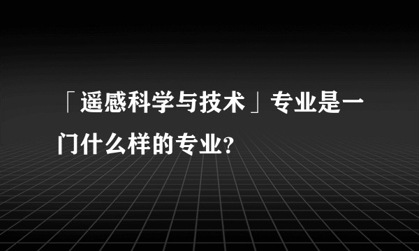 「遥感科学与技术」专业是一门什么样的专业？