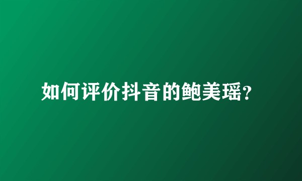 如何评价抖音的鲍美瑶？