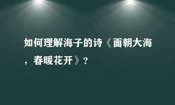 如何理解海子的诗《面朝大海，春暖花开》？