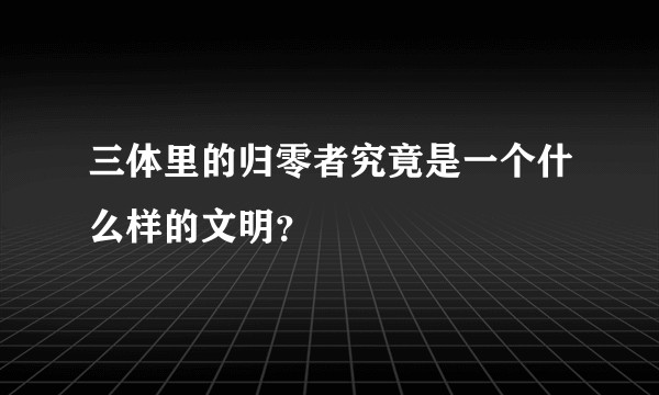 三体里的归零者究竟是一个什么样的文明？