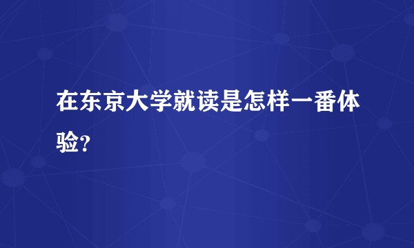 在东京大学就读是怎样一番体验？