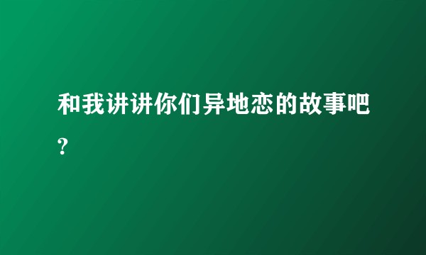 和我讲讲你们异地恋的故事吧?