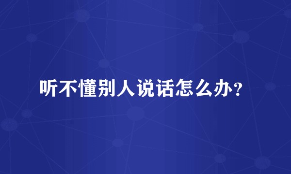 听不懂别人说话怎么办？