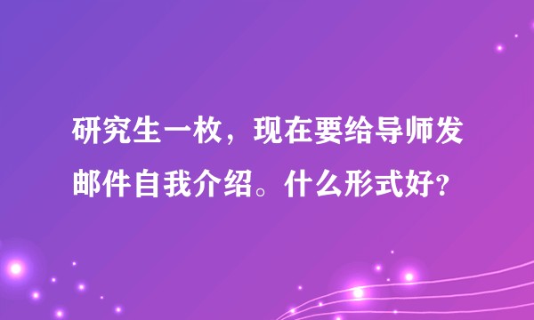 研究生一枚，现在要给导师发邮件自我介绍。什么形式好？