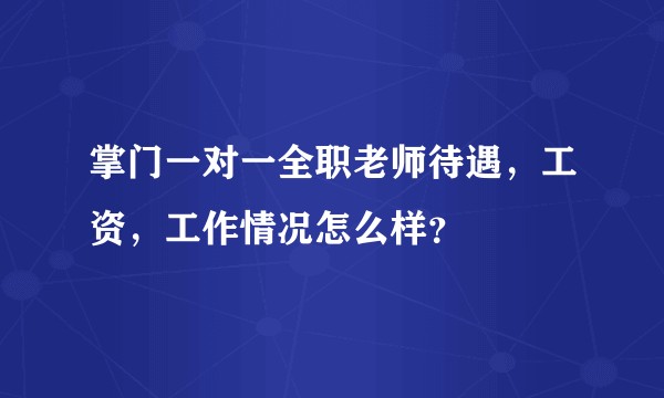 掌门一对一全职老师待遇，工资，工作情况怎么样？