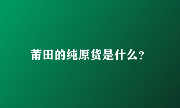 莆田的纯原货是什么？