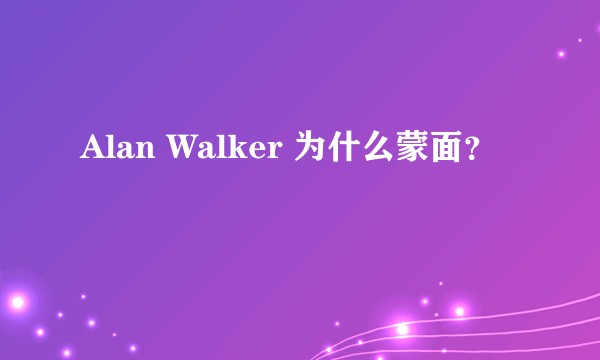 Alan Walker 为什么蒙面？