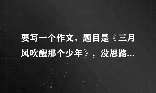 要写一个作文，题目是《三月风吹醒那个少年》，没思路，有没有大佬可以给我点思路？