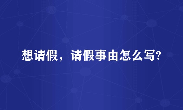 想请假,请假事由怎么写?