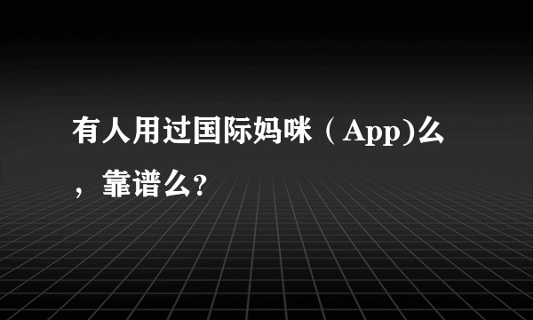 有人用过国际妈咪（App)么，靠谱么？