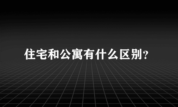 住宅和公寓有什么区别？