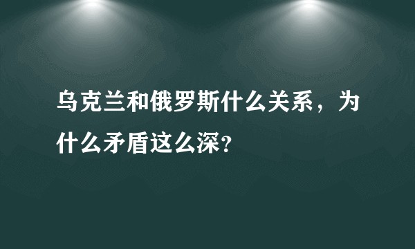 乌克兰和俄罗斯什么关系，为什么矛盾这么深？