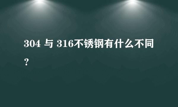 304 与 316不锈钢有什么不同？