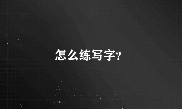 怎么练写字？