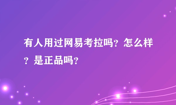 有人用过网易考拉吗？怎么样？是正品吗？