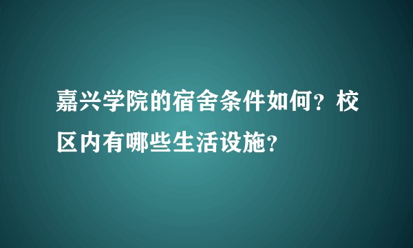 嘉兴学院的宿舍条件如何？校区内有哪些生活设施？