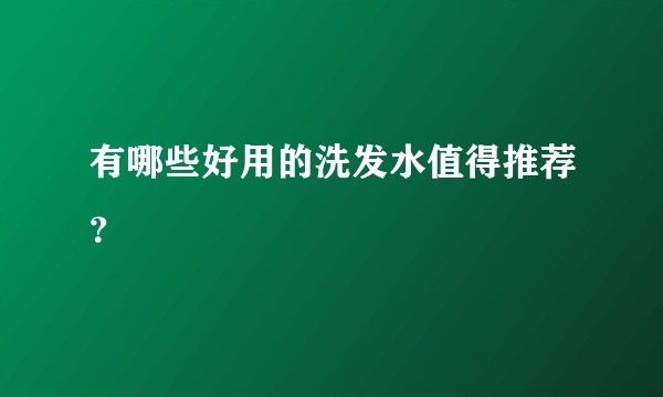 有哪些好用的洗发水值得推荐？