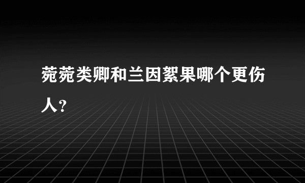 菀菀类卿和兰因絮果哪个更伤人？