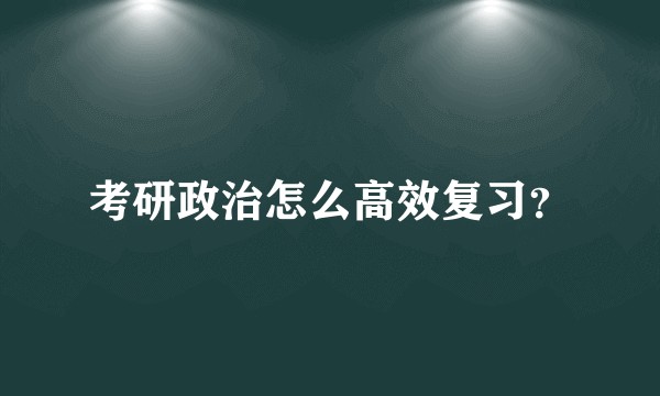 考研政治怎么高效复习？