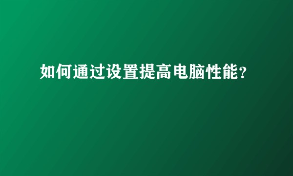 如何通过设置提高电脑性能？