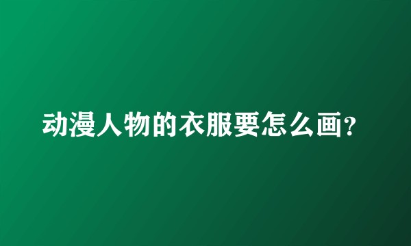 动漫人物的衣服要怎么画？