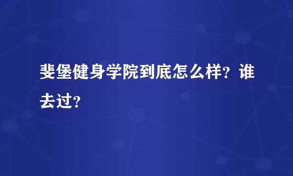 斐堡健身学院到底怎么样？谁去过？