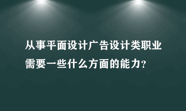 从事平面设计广告设计类职业需要一些什么方面的能力？