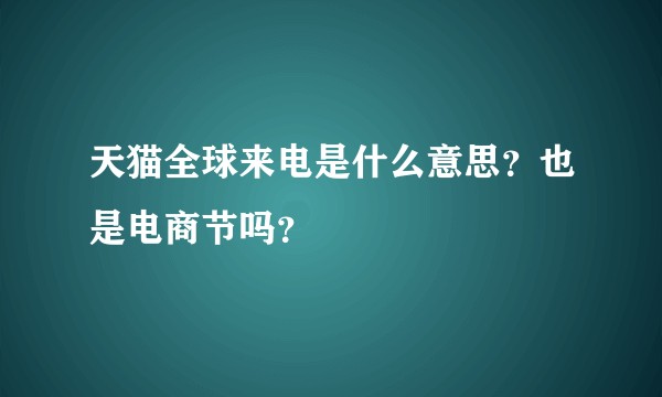 天猫全球来电是什么意思？也是电商节吗？