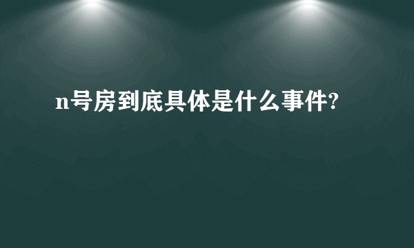 n号房到底具体是什么事件?