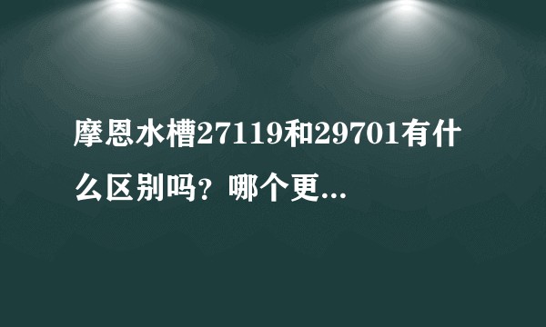 摩恩水槽27119和29701有什么区别吗？哪个更好一点儿呢？