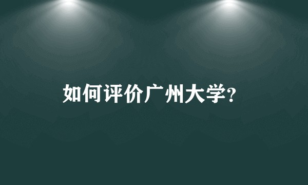 如何评价广州大学？