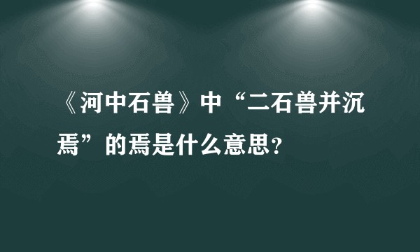 《河中石兽》中“二石兽并沉焉”的焉是什么意思？