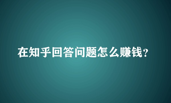 在知乎回答问题怎么赚钱？