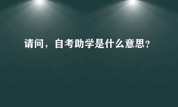 请问，自考助学是什么意思？