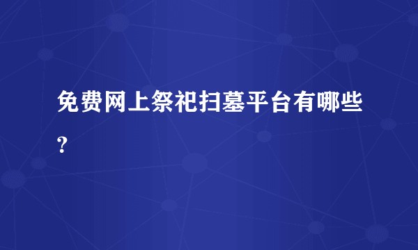 免费网上祭祀扫墓平台有哪些?