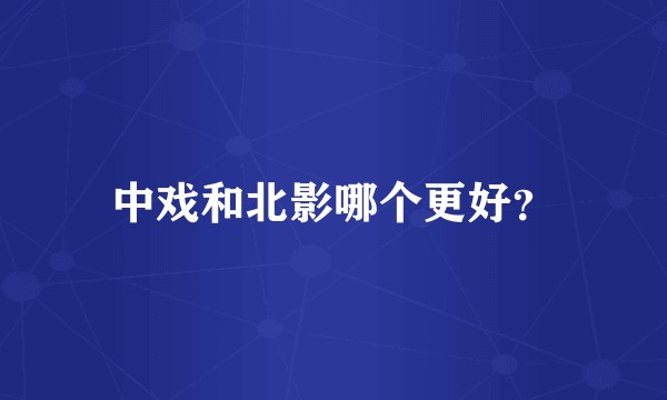 中戏和北影哪个更好？