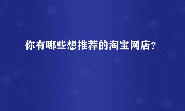 你有哪些想推荐的淘宝网店？