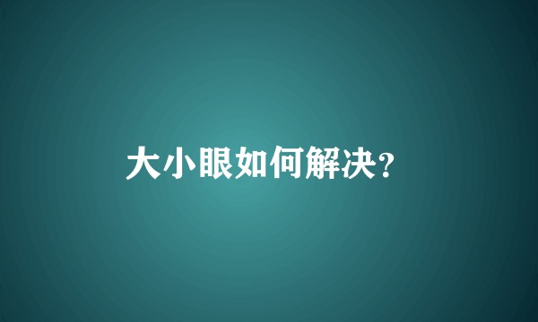 大小眼如何解决？