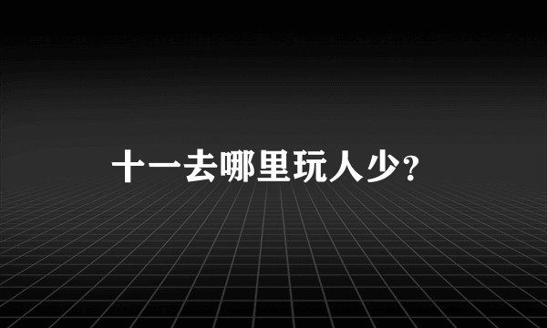 十一去哪里玩人少？