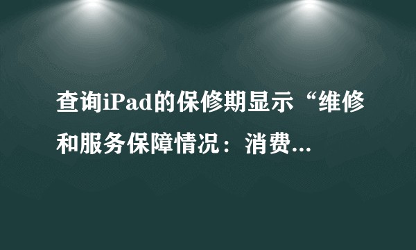 查询iPad的保修期显示“维修和服务保障情况：消费者权益法可适用”是什么意思？如下图?