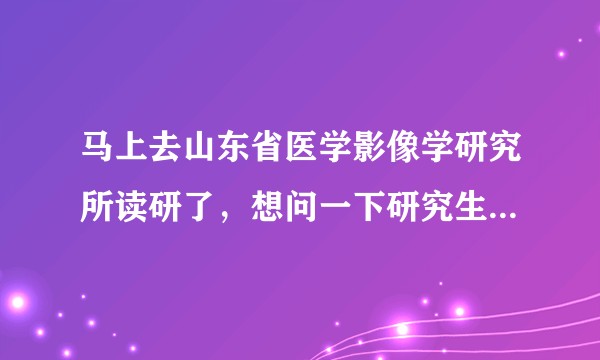 马上去山东省医学影像学研究所读研了，想问一下研究生规培待遇怎么样？