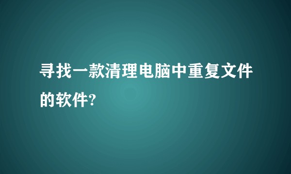 寻找一款清理电脑中重复文件的软件?