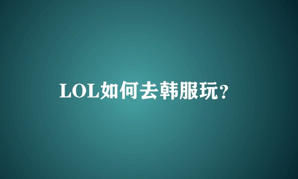 LOL如何去韩服玩?