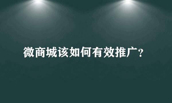 微商城该如何有效推广？